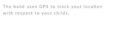 The band uses GPS to track your location with respect to your childs. 